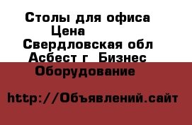 Столы для офиса › Цена ­ 1 000 - Свердловская обл., Асбест г. Бизнес » Оборудование   